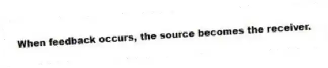 When feedback occurs, the source becomes the receiver.