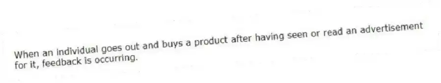 When an individual goes out and buys a product after having seen or read an advertisement for it, feedback is occurring.