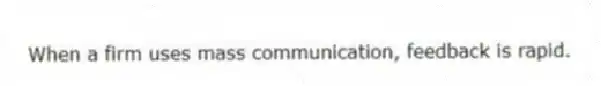 When a firm uses mass communication, feedback is rapid.