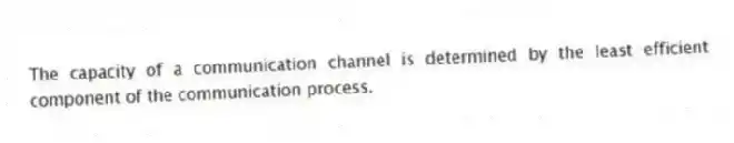 The capacity of a communication channel is determined by the least efficient component of the communication process.