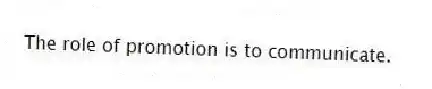 The role of promotion is to communicate.