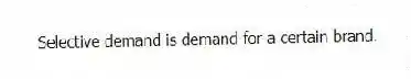 Selective demand is demand for a certain brand.