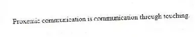 Proxemic communication is communication through touching.