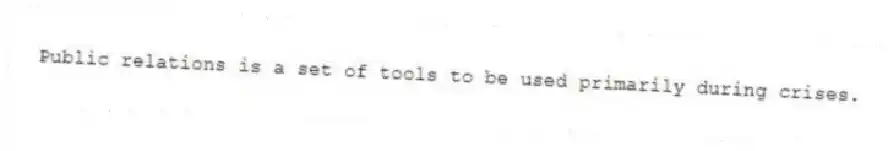 Public relations is a set of tools to be used primarily during crises.