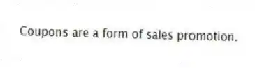 Coupons are a form of sales promotion.