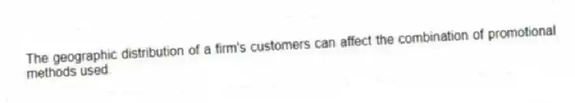 The geographic distribution of a firm's customers can affect the combination of promotional methods used.