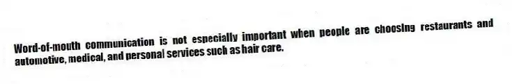 Word-of-mouth communication is not especially important when people are choosing restaurants and automotive, medical, and personal services such as hair care.