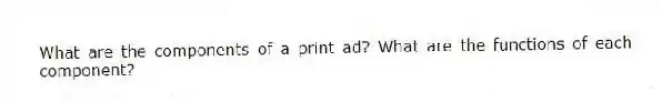 What are the components of a print ad? What are the functions of each component?