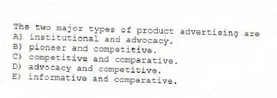 The two major types of product advertising are
A) institutional and advocacy.
B) pioneer and competitive.
C) competitive and comparative.
D) advocacy and competitive.
E) informative and comparative.