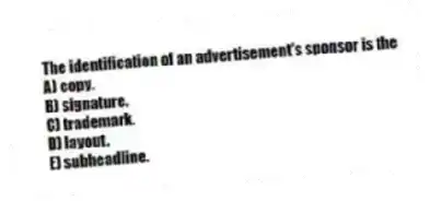 The identification of an advertisement's sponsor is the
A) copy.
B) signature.
C) trademark.
D) layout.
E) subheadline.