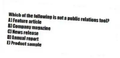 Which of the following is not a public relations tool?
A) Feature article
B) Company magazine
C) News release
D) Annual report
E) Product sample