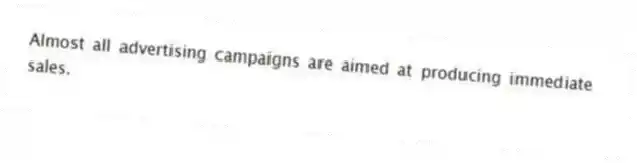 Almost all advertising campaigns are aimed at producing immediate sales.