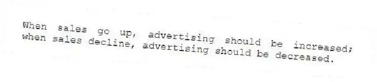 When sales go up, advertising should be increased; when sales decline, advertising should be decreased.