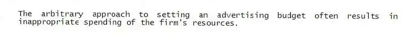 The arbitrary approach to setting an advertising budget often results in inappropriate spending of the firm's resources.