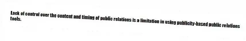 Lack of control over the content and timing of public relations is a limitation in using publicity-based public relations tools.