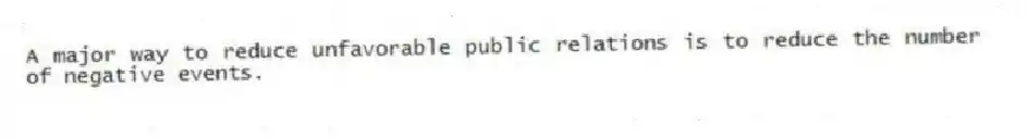 A major way to reduce unfavorable public relations is to reduce the number of negative events.
