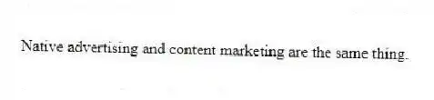 Native advertising and content marketing are the same thing.