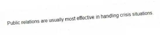 Public relations are usually most effective in handling crisis situations.