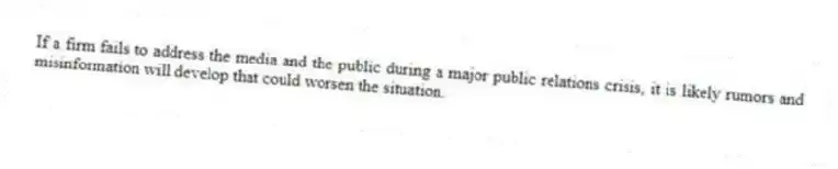 If a firm fails to address the media and the public during a major public relations crisis, it is likely rumors and misinformation will develop that could worsen the situation.