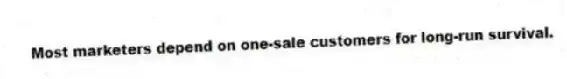 Most marketers depend on one-sale customers for long-run survival.