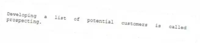 Developing a list of potential customers is called prospecting.