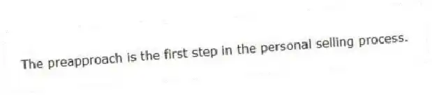 The preapproach is the first step in the personal selling process.