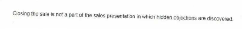 Closing the sale is not a part of the sales presentation in which hidden objections are discovered.