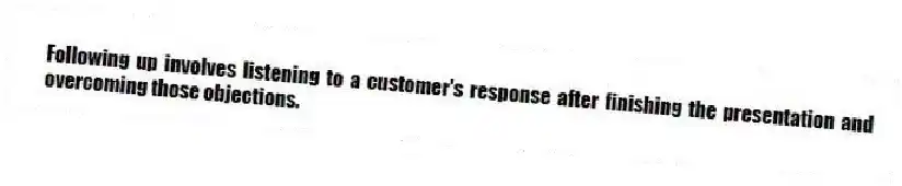 Following up involves listening to a customer's response after finishing the presentation and overcoming those objections.
