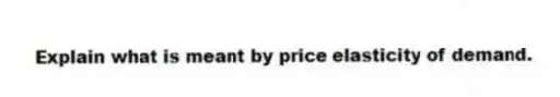 Explain what is meant by price elasticity of demand.
