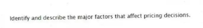 Identify and describe the major factors that affect pricing decisions.