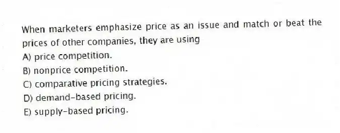 When marketers emphasize price as an issue and match or beat the prices of other companies, they are using
A) price competition.
B) nonprice competition.
C) comparative pricing strategies.
D) demand-based pricing.
E) supply-based pricing.