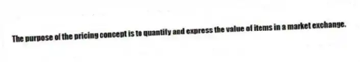 The purpose of the pricing concept is to quantify and express the value of items in a market exchange.