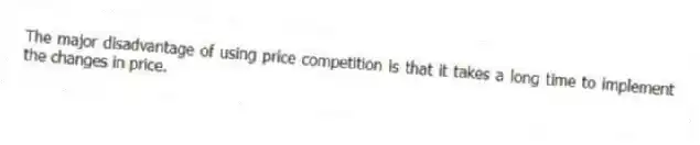 The major disadvantage of using price competition is that it takes a long time to implement the changes in price.