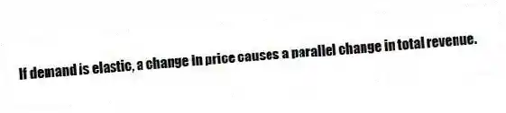 If demand is elastic, a change in price causes a parallel change in total revenue.