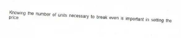 Knowing the number of units necessary to break even is important in setting the price.