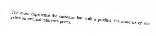The more experience the customer has with a product, the more he or she relies on external reference prices.