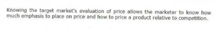 Knowing the target market's evaluation of price allows the marketer to know how much emphasis to place on price and how to price a product relative to competition.