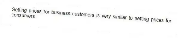 Setting prices for business customers is very similar to setting prices for consumers.