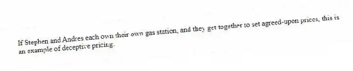 If Stephen and Andres each own their own gas station, and they get together to set agreed-upon prices, this is an example of deceptive pricing.
