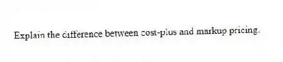 Explain the difference between cost-plus and markup pricing.