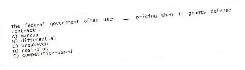 The federal government often uses ____ pricing when it grants defense contracts.
A) markup
B) differential
C) breakeven
D) cost-plus
E) competition-based