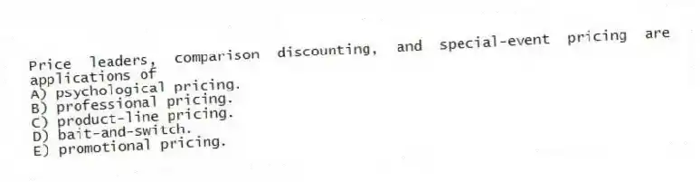 Price leaders, comparison discounting, and special-event pricing are applications of
A) psychological pricing.
B) professional pricing.
C) product-line pricing.
D) bait-and-switch.
E) promotional pricing.