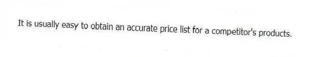 It is usually easy to obtain an accurate price list for a competitor's products.