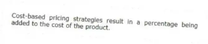 Cost-based pricing strategies result in a percentage being added to the cost of the product.