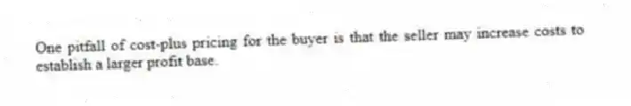 One pitfall of cost-plus pricing for the buyer is that the seller may increase costs to establish a larger profit base.