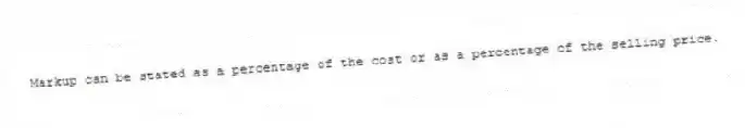 Markup can be stated as a percentage of the cost or as a percentage of the selling price.
