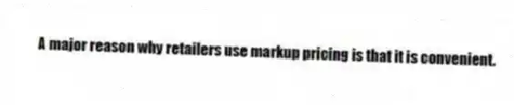 A major reason why retailers use markup pricing is that it is convenient.