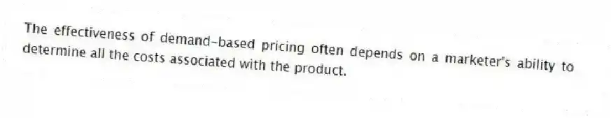 The effectiveness of demand-based pricing often depends on a marketer's ability to determine all the costs associated with the product.