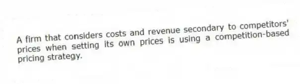 A firm that considers costs and revenue secondary to competitors' prices when setting its own prices is using a competition-based pricing strategy.