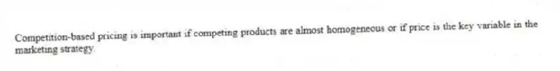 Competition-based pricing is important if competing products are almost homogeneous or if price is the key variable in the marketing strategy.